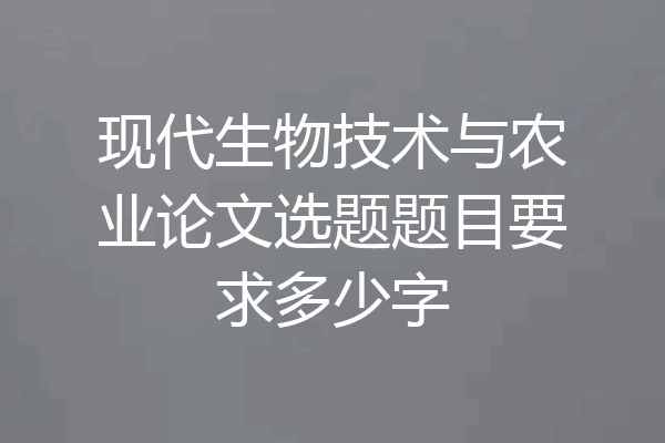 现代生物技术与农业论文选题题目要求多少字