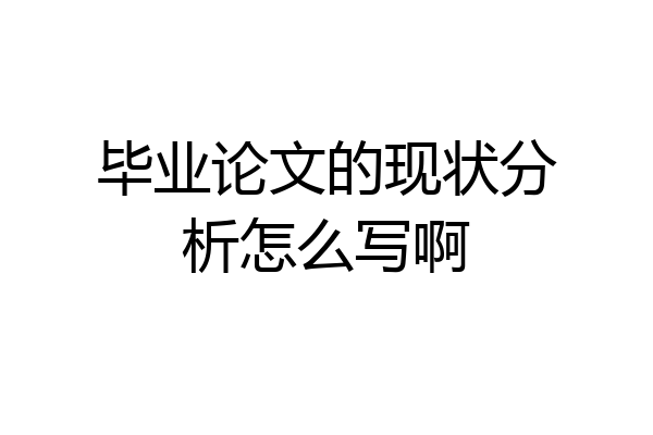 毕业论文的现状分析怎么写啊