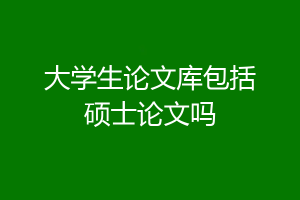 大学生论文库包括硕士论文吗