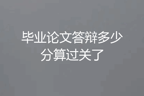 毕业论文答辩多少分算过关了