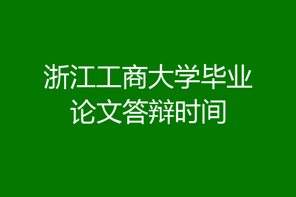 浙江工商大学毕业论文答辩时间