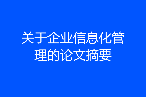 关于企业信息化管理的论文摘要