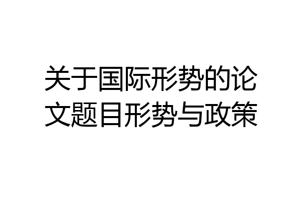 关于国际形势的论文题目形势与政策