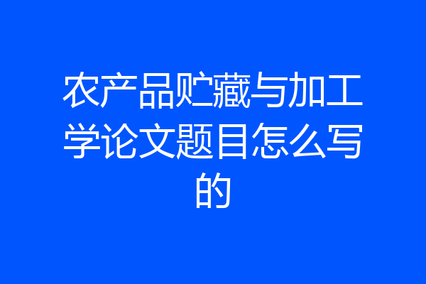 农产品贮藏与加工学论文题目怎么写的