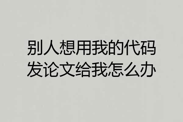 别人想用我的代码发论文给我怎么办