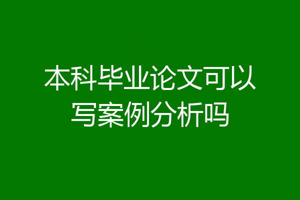 本科毕业论文可以写案例分析吗