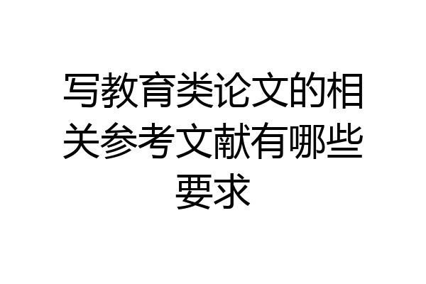 写教育类论文的相关参考文献有哪些要求
