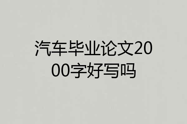 汽车毕业论文2000字好写吗
