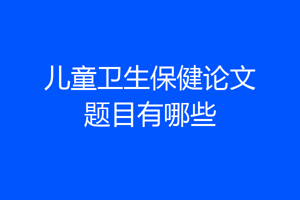 儿童卫生保健论文题目有哪些