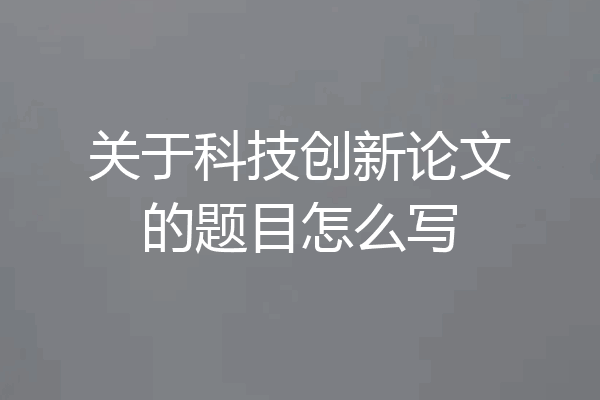 关于科技创新论文的题目怎么写