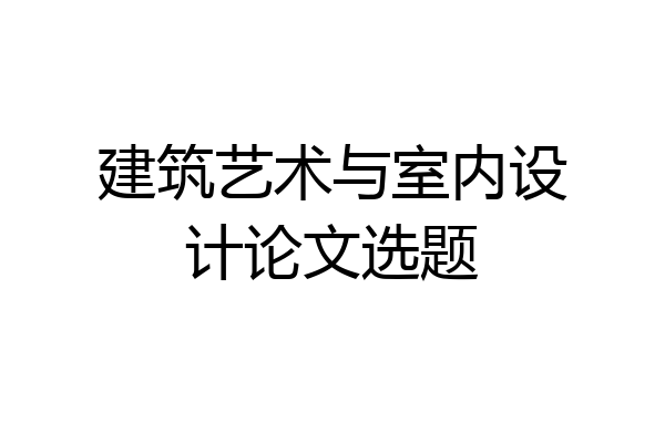 建筑艺术与室内设计论文选题