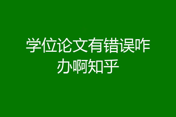 学位论文有错误咋办啊知乎