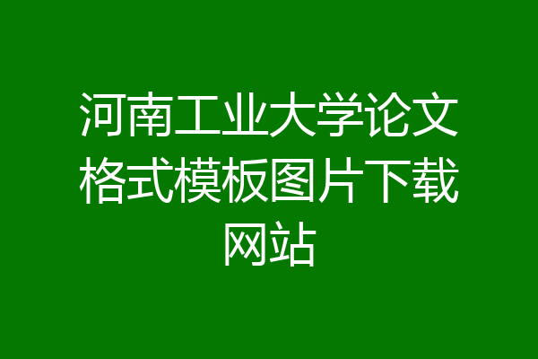 河南工业大学论文格式模板图片下载网站