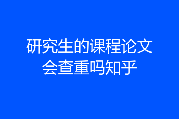 研究生的课程论文会查重吗知乎