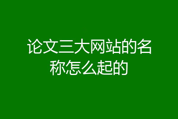 论文三大网站的名称怎么起的