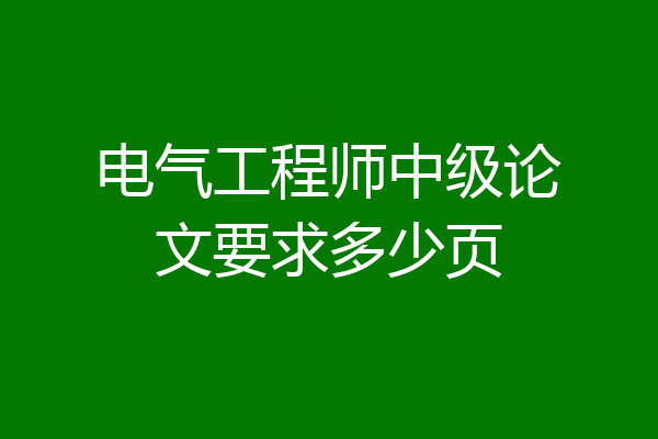电气工程师中级论文要求多少页