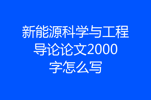 新能源科学与工程导论论文2000字怎么写