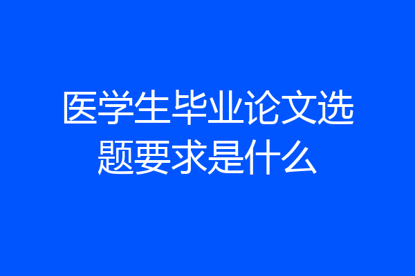 医学生毕业论文选题要求是什么