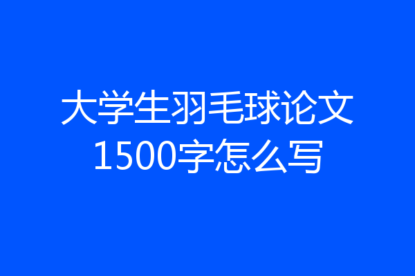 大学生羽毛球论文1500字怎么写