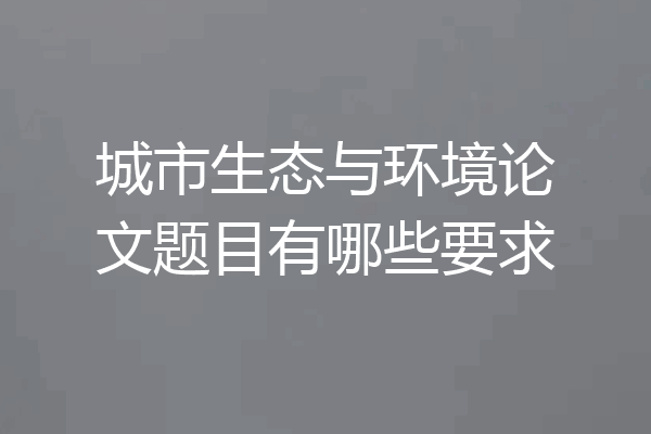 城市生态与环境论文题目有哪些要求