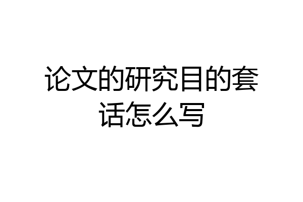 论文的研究目的套话怎么写