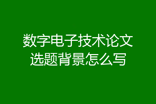 数字电子技术论文选题背景怎么写