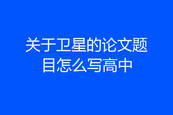 关于卫星的论文题目怎么写高中
