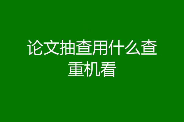论文抽查用什么查重机看