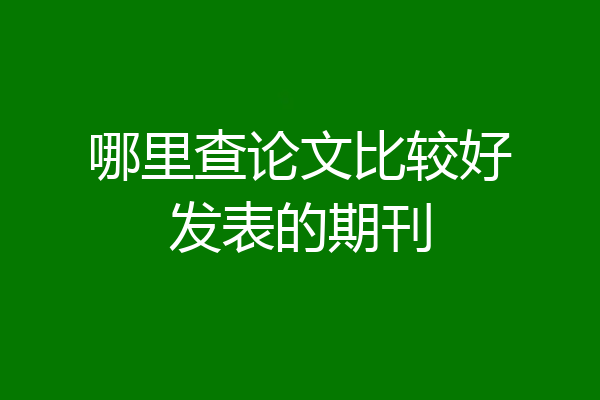 哪里查论文比较好发表的期刊