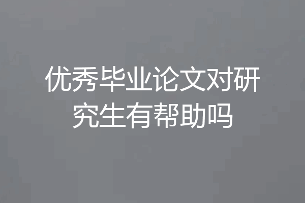 优秀毕业论文对研究生有帮助吗