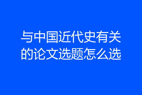 与中国近代史有关的论文选题怎么选