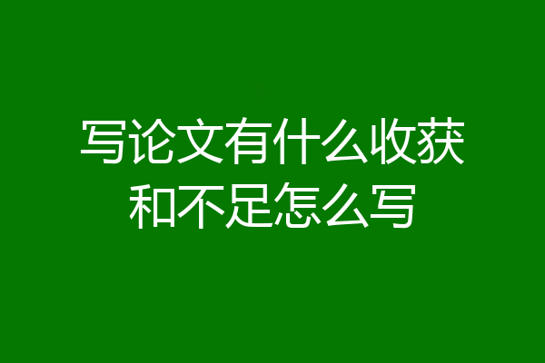 写论文有什么收获和不足怎么写
