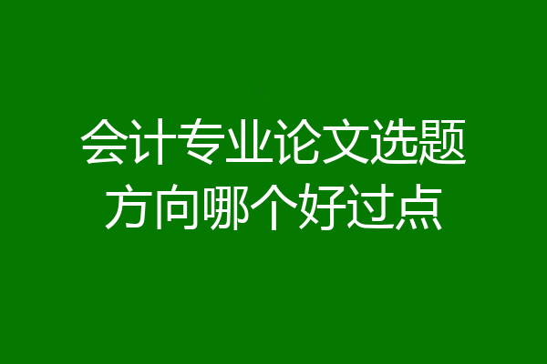会计专业论文选题方向哪个好过点