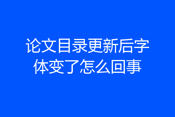 论文目录更新后字体变了怎么回事