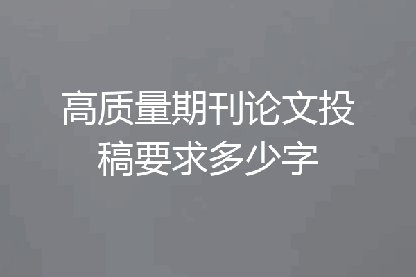 高质量期刊论文投稿要求多少字