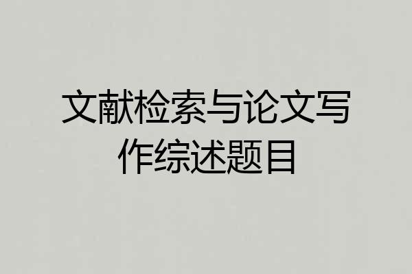 文献检索与论文写作综述题目
