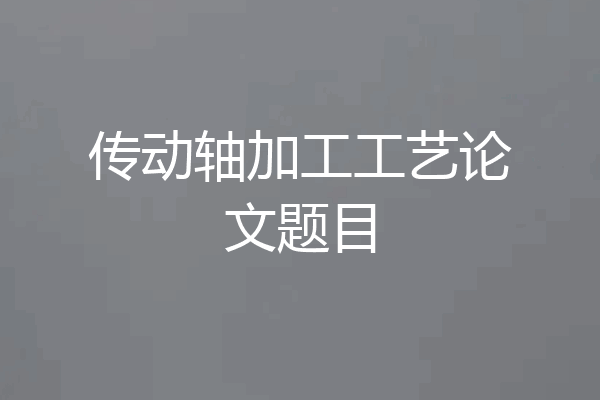 传动轴加工工艺论文题目
