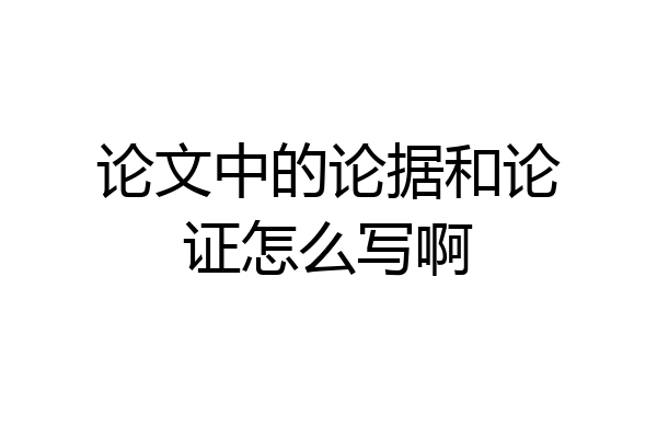 论文中的论据和论证怎么写啊