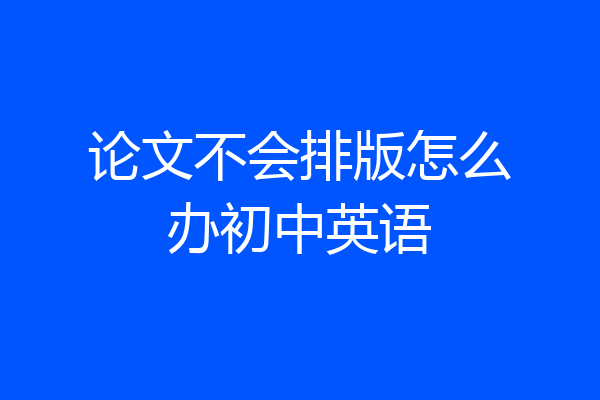 论文不会排版怎么办初中英语