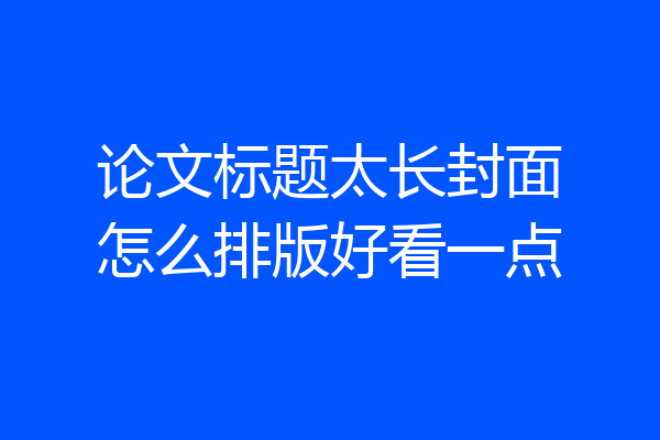 论文标题太长封面怎么排版好看一点