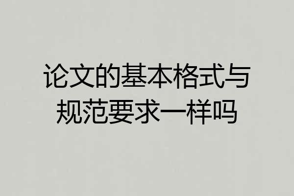 论文的基本格式与规范要求一样吗