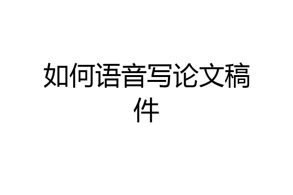 如何语音写论文稿件