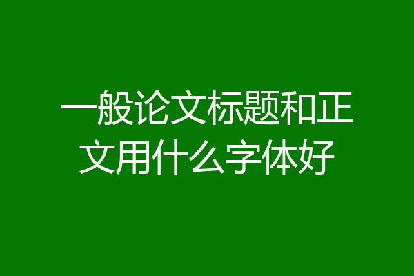 一般论文标题和正文用什么字体好