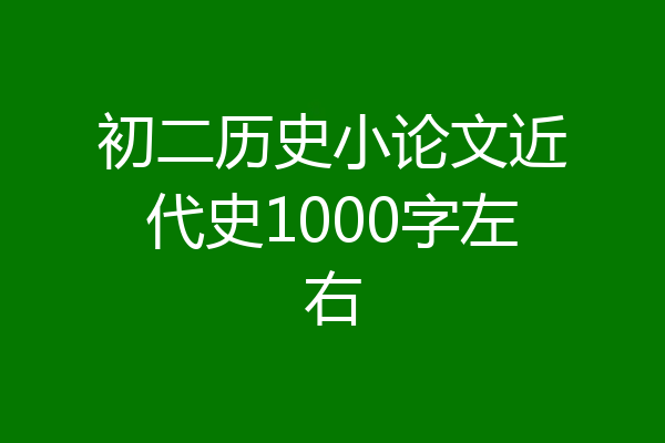 初二历史小论文近代史1000字左右