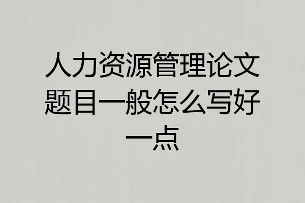 人力资源管理论文题目一般怎么写好一点