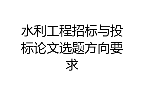 水利工程招标与投标论文选题方向要求