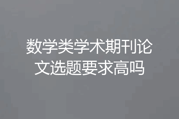 数学类学术期刊论文选题要求高吗