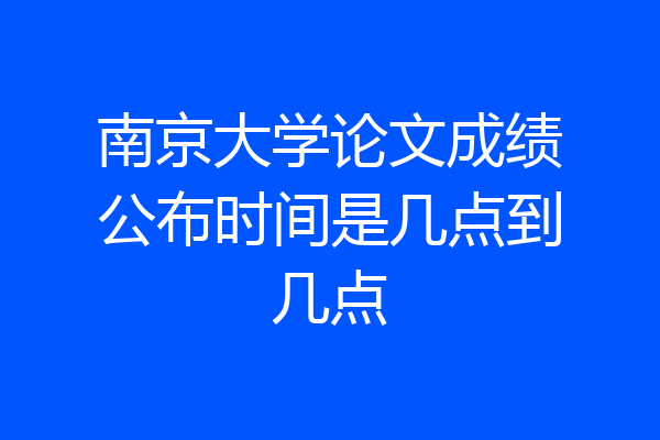 南京大学论文成绩公布时间是几点到几点
