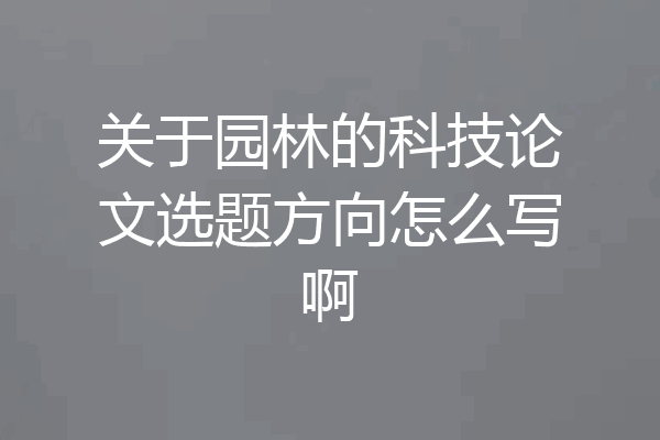 关于园林的科技论文选题方向怎么写啊