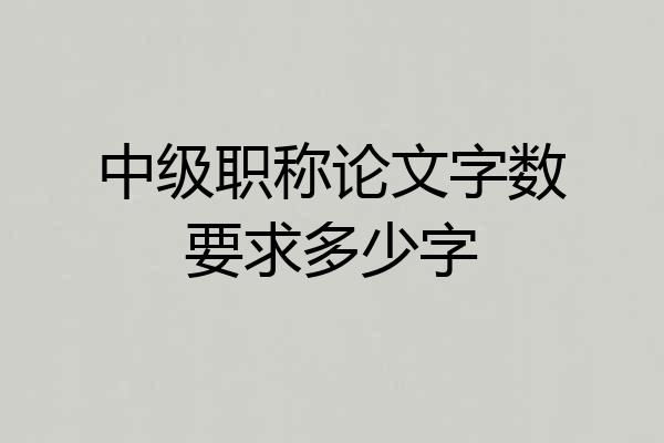 中级职称论文字数要求多少字
